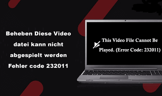 beheben "Diese Video datei kann nicht abgespielt werden Fehler code 232011